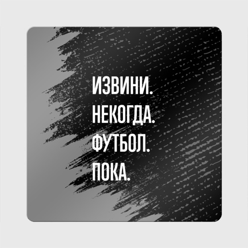 Магнит виниловый Квадрат Извини некогда футбол, пока