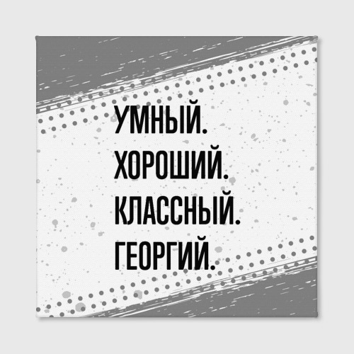 Холст квадратный Умный, хороший и классный: Георгий, цвет 3D печать - фото 2