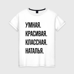 Умная, красивая и классная Наталья – Женская футболка хлопок с принтом купить со скидкой в -20%