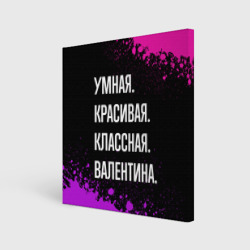 Холст квадратный Умная, красивая классная: Валентина