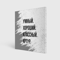 Холст квадратный Умный, хороший и классный: Артур