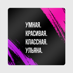 Магнит виниловый Квадрат Умная, красивая классная: Ульяна