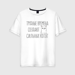 Женская футболка хлопок Oversize Трудные времена создают сильных котят