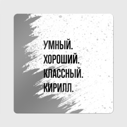 Магнит виниловый Квадрат Умный, хороший и классный: Кирилл