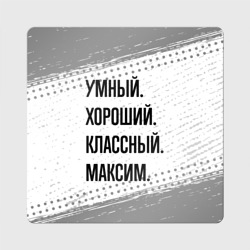 Магнит виниловый Квадрат Умный, хороший и классный: Максим