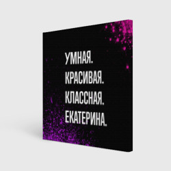 Холст квадратный Умная, красивая классная: Екатерина