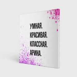 Холст квадратный Умная, красивая и классная: Арина