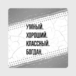 Магнит виниловый Квадрат Умный, хороший и классный: Богдан