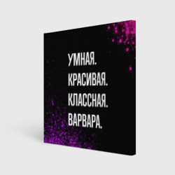 Холст квадратный Умная, красивая классная: Варвара