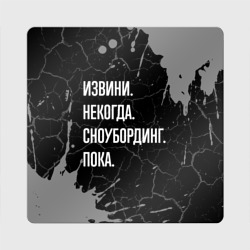 Магнит виниловый Квадрат Извини некогда сноубординг, пока