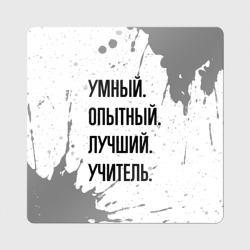 Магнит виниловый Квадрат Умный, опытный и лучший: учитель