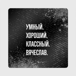 Магнит виниловый Квадрат Умный хороший классный: Вячеслав