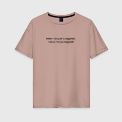 Мне нельзя сладкое, неси полусладкое – Женская футболка хлопок Oversize с принтом купить со скидкой в -16%