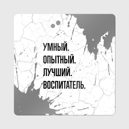 Магнит виниловый Квадрат Умный, опытный и лучший: воспитатель