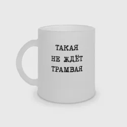Кружка матовая стеклянная Такая не ждет трамвая