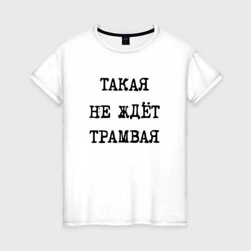Женская футболка из хлопка с принтом Такая не ждет трамвая, вид спереди №1