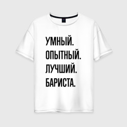 Женская футболка хлопок Oversize Умный, опытный и лучший бариста