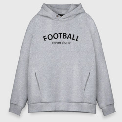 Мужское худи Oversize хлопок Football never alone - motto