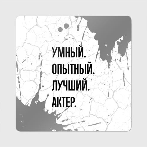 Магнит виниловый Квадрат Умный, опытный и лучший: актер