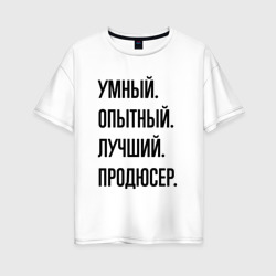 Женская футболка хлопок Oversize Умный, опытный и лучший продюсер