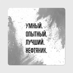 Магнит виниловый Квадрат Умный, опытный и лучший: нефтяник