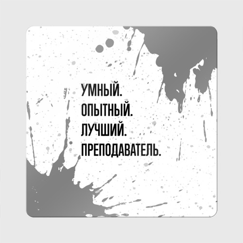 Магнит виниловый Квадрат Умный, опытный и лучший: преподаватель