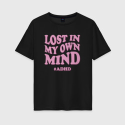 Lost in my own mind ADHD – Женская футболка хлопок Oversize с принтом купить со скидкой в -16%