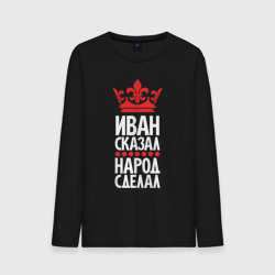 Мужской лонгслив хлопок Иван сказал - народ сделал