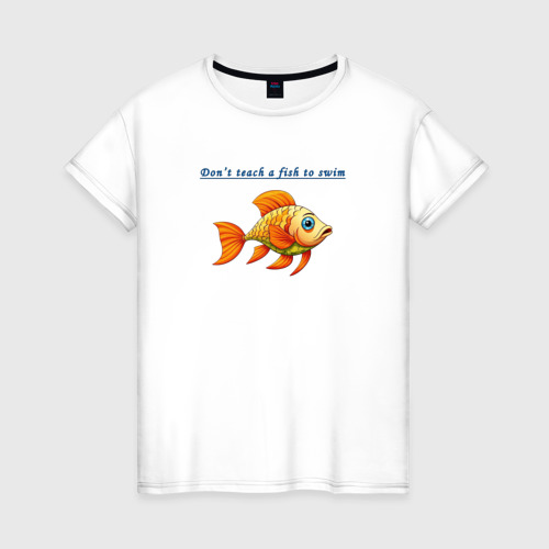 Женская футболка из хлопка с принтом Don't teach a fish to swim, вид спереди №1