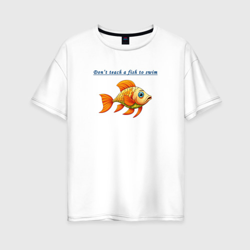 Женская футболка из хлопка оверсайз с принтом Don't teach a fish to swim, вид спереди №1