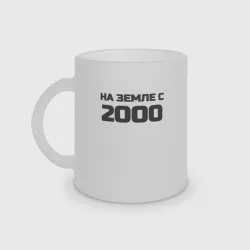 Кружка матовая стеклянная Надпись: на земле с 2000