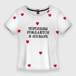 Женская футболка 3D Slim Королевы рождаются в январе и сердца
