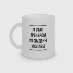 Кружка матовая стеклянная Я стал тренером из-за денег