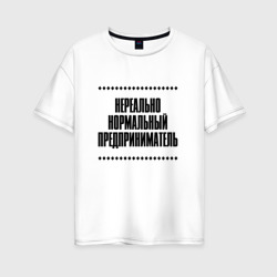 Женская футболка хлопок Oversize Нереально нормальный предприниматель