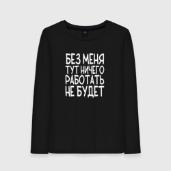 Женский лонгслив хлопок Без меня тут ничего работать не будет - белый