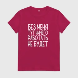 Женская футболка хлопок Без меня тут ничего работать не будет - белый
