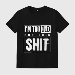 Мужская футболка хлопок Im too old for this shit 