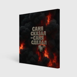 Холст квадратный Саня сказал - Саня сделал
