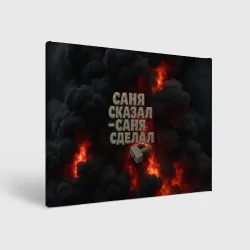 Холст прямоугольный Саня сказал - Саня сделал