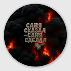 Круглый коврик для мышки Саня сказал - Саня сделал