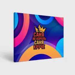Холст прямоугольный Саня не король - Саня круче