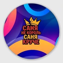 Круглый коврик для мышки Саня не король - Саня круче
