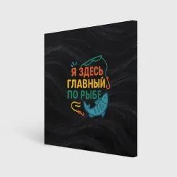 Холст квадратный Я здесь  главный по рыбе