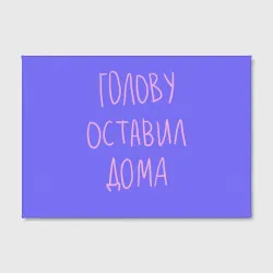Холст прямоугольный Голову оставил дома - студент и школьник - фото 2